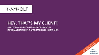 HEY, THAT’S MY CLIENT!
PROTECTING CLIENT LISTS AND CONFIDENTIAL
INFORMATION WHEN A STAR EMPLOYEE JUMPS SHIP.
 