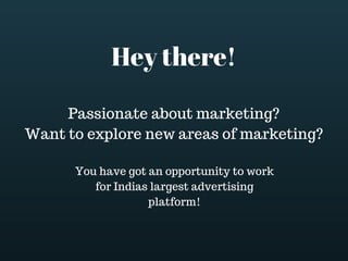 Hey there!
Passionate about marketing?
Want to explore new areas of marketing?
You have got an opportunity to work
for Indias largest advertising
platform!
 