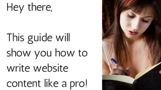Hey there,
This guide will
show you how to
write website
content like a pro!
 