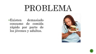 Existen demasiado
consumo de comida
rápido por parte de
los jóvenes y adultos.
 