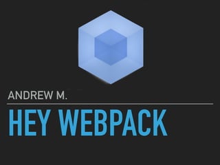 HEY WEBPACK
ANDREW M.
 