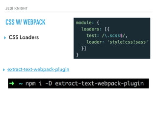 JEDI KNIGHT
CSS W/ WEBPACK
▸ CSS Loaders
▸ extract-text-webpack-plugin