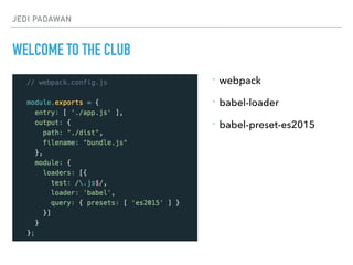JEDI PADAWAN
WELCOME TO THE CLUB
- webpack
- babel-loader
- babel-preset-es2015