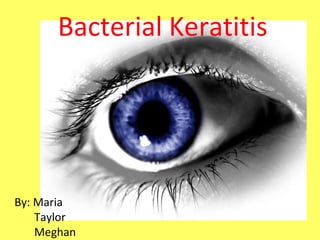 BY: Maria Mandese Taylor Bacterial Keratitis By: Maria Taylor Meghan 