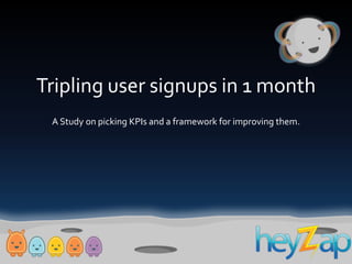 Tripling user signups in 1 month,[object Object],A Study on picking KPIs and a framework for improving them.,[object Object]