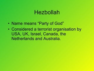 Hezbollah Name means “Party of God” Considered a terrorist organisation by USA, UK, Israel, Canada, the Netherlands and Australia. 