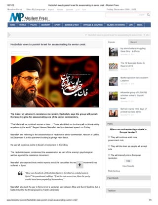 12/21/13

Hezbollah vows to punish Israel for assassinating its senior cmdr. -Moslem Press

Moslem Press

Sites By Languege :

English

français

русский

‫ﻓﺎرﺳﯽ‬

Friday, December 20th , 2013

‫اﻟﻌرﺑﯾﺔ‬

... Search

HOME

WORLD

POLITIC

ECONOMY

SPORT

SCIENCE & TECH

ARTICLES & ANALYSES

»

ISLAMIC AWAKENING

LIFE

MEDIA

Hezbollah vows to punish Israel for assassinating its senior cmdr.

Hezbollah vows to punish Israel for assassinating its senior cmdr.

Popular

»

US covered up

Recent
Icy storm batters struggling
Gaza Strip : In Photo
December 15, 2013

The 12 Business Books to
Read in 2014
December 17, 2013

Bomb explosion rocks eastern
Lebanon
December 17, 2013

Influential group of 5,000 US
scholars votes to boycott
Israel
December 17, 2013

Bahrain marks 1000 days of
protest by mass demo

The leader of Lebanon’s resistance movement, Hezbollah, says the group will punish
the Israeli regime for assassinating one of its senior commanders.
“The killers will be punished sooner or later…. Those who killed our brothers will not know safety
anywhere in the world,” Seyyed Hassan Nasrallah said in a televised speech on Friday.
Nasrallah was referring to the assassination of Hezbollah’s senior commander, Hassan al-Lakkis,
on December 4, in his apartment building’s garage near Beirut.
He said all evidence points to Israel’s involvement in the killing.
The Hezbollah leader condemned the assassination as part of the enemy’s psychological
warfare against the resistance movement.

December 14, 2013

Polls
Where are anti-austerity protests in
Europe headed?
They will continue amid more
government cuts
They will die down as people will accept
cuts
The will intensify into a European
revolution
Vote

Nasrallah also rejected Arab media reports about the casualties the resistance movement has
suffered in Syria.

“How can hundreds of Hezbollah fighters be killed on a daily basis in
Syria?” he questioned, adding, “If such a rate were true, then the party
would have been emptied of its members.”

Nasrallah also said the war in Syria is not a sectarian war between Shia and Sunni Muslims, but a
battle linked to the threat posed by Takfiri extremists.

www.moslempress.com/hezbollah-vows-punish-israel-assassinating-senior-cmdr/

View Results
Polls Archive

Facebook

Twitter

1/3

 