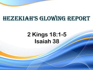 HezekIaH’s GlowInG RepoRt

      2 Kings 18:1-5
         Isaiah 38
 