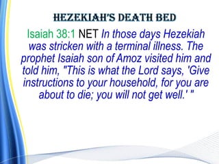 Isaiah 38:1 NET In those days Hezekiah
  was stricken with a terminal illness. The
prophet Isaiah son of Amoz visited him and
told him, "This is what the Lord says, 'Give
instructions to your household, for you are
    about to die; you will not get well.' "
 