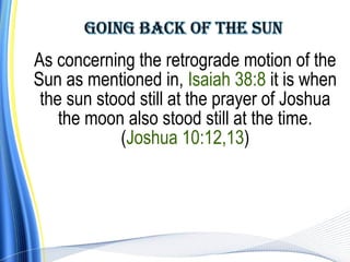 As concerning the retrograde motion of the
Sun as mentioned in, Isaiah 38:8 it is when
 the sun stood still at the prayer of Joshua
    the moon also stood still at the time.
            (Joshua 10:12,13)
 