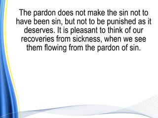 The pardon does not make the sin not to
have been sin, but not to be punished as it
  deserves. It is pleasant to think of our
 recoveries from sickness, when we see
   them flowing from the pardon of sin.
 