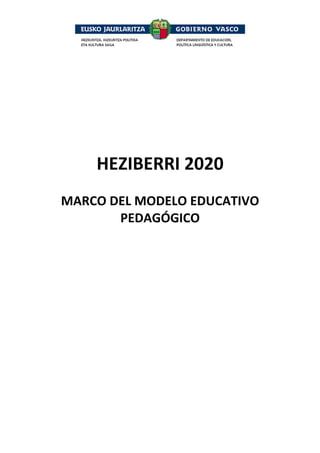  

 
 
 
 
 
 
 
 
 

HEZIBERRI 2020 
 
MARCO DEL MODELO EDUCATIVO 
PEDAGÓGICO  
 
 
 
 
 
 
 
 

 

 

 