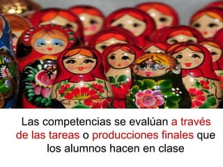 Las competencias se evalúan a través
de las tareas o producciones finales que
los alumnos hacen en clase
 