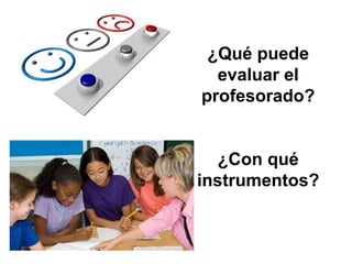 ¿Qué puede
evaluar el
profesorado?
¿Con qué
instrumentos?
 