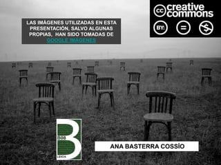 LAS IMÁGENES UTILIZADAS EN ESTA
PRESENTACIÓN, SALVO ALGUNAS
PROPIAS, HAN SIDO TOMADAS DE
GOOGLE IMÁGENES
ANA BASTERRA COSSÍO
 