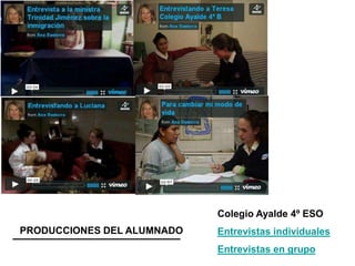 PRODUCCIONES DEL ALUMNADO
Colegio Ayalde 4º ESO
Entrevistas individuales
Entrevistas en grupo
PRODUCCIONES DEL ALUMNADO
 