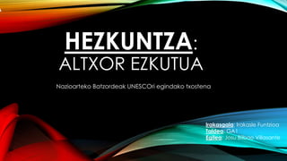 HEZKUNTZA: 
ALTXOR EZKUTUA 
Nazioarteko Batzordeak UNESCOri egindako txostena 
EZKUTUA 
Irakasgaia: Irakasle Funtzioa 
Taldea: GA1 
Egilea: Josu Bilbao Villasante 
 