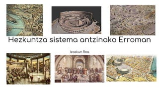 Hezkuntza sistema antzinako Erroman
Izaskun Roa
 
