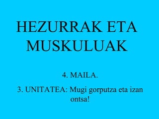 HEZURRAK ETA
MUSKULUAK
4. MAILA.
3. UNITATEA: Mugi gorputza eta izan
ontsa!

 