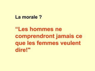 La morale ?
“Les hommes ne
comprendront jamais ce
que les femmes veulent
dire!"
 