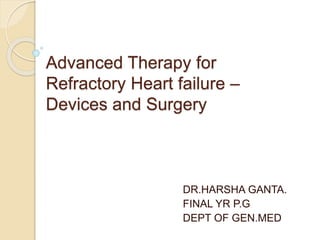 Advanced Therapy for
Refractory Heart failure –
Devices and Surgery
DR.HARSHA GANTA.
FINAL YR P.G
DEPT OF GEN.MED
 