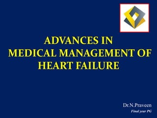 ADVANCES IN
MEDICAL MANAGEMENT OF
HEART FAILURE
Dr.N.Praveen
Final year PG
 