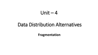Unit – 4
Data Distribution Alternatives
Fragmentation
 