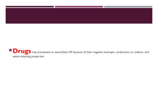 Drugsmay precipitate or exacerbate HF because of their negative inotropic, cardiotoxic, or sodium- and
water-retaining properties
 