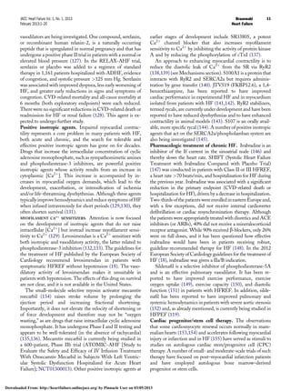 vasodilators are being investigated. One compound, serelaxin,
or recombinant human relaxin-2, is a naturally occurring
peptide that is upregulated in normal pregnancy and that has
undergone a positive phase II trial in patients with a normal or
elevated blood pressure (127). In the RELAX-AHF trial,
serelaxin or placebo was added to a regimen of standard
therapy in 1,161 patients hospitalized with ADHF, evidence
of congestion, and systolic pressure >125 mm Hg. Serelaxin
was associated with improved dyspnea, less early worsening of
HF, and greater early reductions in signs and symptoms of
congestion. CVD-related mortality and all-cause mortality at
6 months (both exploratory endpoints) were each reduced.
There were no signiﬁcant reductions in CVD-related death or
readmission for HF or renal failure (128). This agent is ex-
pected to undergo further study.
Positive inotropic agents. Impaired myocardial contrac-
tility represents a core problem in many patients with HF,
both acute and chronic, and the search for tolerable and
effective positive inotropic agents has gone on for decades.
Drugs that increase the intracellular concentration of cyclic
adenosine monophosphate, such as sympathomimetic amines
and phosphodiesterase-3 inhibitors, are powerful positive
inotropic agents whose activity results from an increase in
cytoplasmic [Ca2þ
]. This increase is accompanied by in-
creases in myocardial oxygen demands, which lead to the
development, exacerbation, or intensiﬁcation of ischemia
and/or life-threatening dysrhythmias. Although these agents
typically improve hemodynamics and reduce symptoms of HF
when infused intravenously for short periods (129,130), they
often shorten survival (131).
MYOFILAMENT CA2D
SENSITIZERS. Attention is now focused
on the development of inotropic agents that do not raise
intracellular [Ca2þ
] but instead increase myoﬁlament sensi-
tivity to Ca2þ
(129). Levosimendan is a Ca2þ
sensitizer with
both inotropic and vasodilatory activity, the latter related to
phosphodiesterase-3 inhibition (132,133). The guidelines for
the treatment of HF published by the European Society of
Cardiology recommend levosimendan in patients with
symptomatic HFREF without hypotension (18). The vaso-
dilatory activity of levosimendan makes it unsuitable in
patients with hypotension. The effects of this drug on survival
are not clear, and it is not available in the United States.
The small-molecule selective myosin activator mecamtiv
mecarbil (134) raises stroke volume by prolonging the
ejection period and increasing fractional shortening.
Importantly, it does not elevate the velocity of shortening or
of force development and therefore may not be “oxygen
wasting,” as are drugs that raise intracellular cyclic adenosine
monophosphate. It has undergone Phase I and II testing and
appears to be well-tolerated (in the absence of tachycardia)
(135,136). Mecamtiv mecarbil is currently being studied in
a 600-patient, Phase IIb trial (ATOMIC-AHF [Study to
Evaluate the Safety and Efﬁcacy of IV Infusion Treatment
With Omecamtiv Mecarbil in Subjects With Left Ventric-
ular Systolic Dysfunction Hospitalized for Acute Heart
Failure]; NCT01300013). Other positive inotropic agents at
earlier stages of development include SR33805, a potent
Ca2þ
channel blocker that also increases myoﬁlament
sensitivity to Ca2þ
by inhibiting the activity of protein kinase
A and by reducing the phosphorylation of cTnI (137).
An approach to enhancing myocardial contractility is to
reduce the diastolic leak of Ca2þ
from the SR via RyR2
(138,139) (see Mechanisms section). S100A1 is a protein that
interacts with RyR2 and SERCA2a but requires adminis-
tration by gene transfer (140). JTV519 (FKBP12.6), a 1,4-
benzothiazepine, has been reported to have improved
cardiac performance in experimental HF and in myocardium
isolated from patients with HF (141,142). RyR2 stabilizers,
termed rycals, are currently under development and have been
reported to have reduced dysrhythmias and to have enhanced
contractility in animal models (143). S107 is an orally avail-
able, more speciﬁc rycal (144). A number of positive inotropic
agents that act on the SERCA2a/phospholamban system are
also being investigated (145).
Pharmacologic treatment of chronic HF. Ivabradine is an
inhibitor of the If current in the sinoatrial node (146) and
thereby slows the heart rate. SHIFT (Systolic Heart Failure
Treatment with Ivabradine Compared with Placebo Trial)
(147) was conducted in patients with Class II or III HFREF,
a heart rate >70 beats/min, and hospitalization for HF during
the previous year. Ivabradine was associated with a signiﬁcant
reduction in the primary endpoint (CVD-related death or
hospitalization for HF), driven by a decrease in hospitalization.
Two-thirds ofthe patientswereenrolled ineastern Europeand,
with a few exceptions, did not receive internal cardioverter
deﬁbrillation or cardiac resynchronization therapy. Although
the patients were appropriately treated with diuretics and ACE
inhibitors (or ARBs), 40% did not receive a mineralocorticoid
receptor antagonist. While 90% received b-blockers, only 26%
were on full doses, and it has been questioned how effective
ivabradine would have been in patients receiving robust,
guideline-recommended therapy for HF (148). In the 2012
European Society of Cardiology guidelines for the treatment of
HF (18), ivabradine was given a IIa/B indication.
Sildenaﬁl is a selective inhibitor of phosphodiesterase-5A
and is an effective pulmonary vasodilator. It has been re-
ported to have improved exercise performance, exercise
oxygen uptake (149), exercise capacity (150), and diastolic
function (151) in patients with HFREF. In addition, silde-
naﬁl has been reported to have improved pulmonary and
systemic hemodynamics in patients with severe aortic stenosis
(152) and, as already mentioned, is currently being studied in
HFPEF (119).
Cardiac progenitor/stem cell therapy. The observations
that some cardiomyocyte renewal occurs normally in mam-
malian hearts (153,154) and accelerates following myocardial
injury or infarction and in HF (155) have served as stimuli to
studies on autologous cardiac stem/progenitor cell (CPC)
therapy. A number of small- and moderate-scale trials of such
therapy have focused on post–myocardial infarction patients
and have employed autologous bone marrow–derived
progenitor or stem cells.
JACC: Heart Failure Vol. 1, No. 1, 2013 Braunwald
February 2013:1–20 Heart Failure
11
Downloaded From: http://heartfailure.onlinejacc.org/ by Pinnacle User on 03/05/2013
 