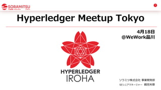 Hyperledger Meetup Tokyo
4⽉18⽇
@WeWork品川
ソラミツ株式会社 事業開発部
SEシニアマネージャー 鶴⾒利章
1
 