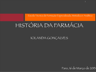 !1
9:41




          Escola Técnica de Formação Especializada, Metódica e Analítica



       HISTÓRIA DA FARMÁCIA
                              

            IOLANDA GONÇALVES 
                               
                               




                                          Faro, 16 de Março de 2013
 
