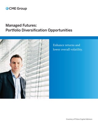 Managed Futures:
Portfolio Diversification Opportunities


                           Enhance returns and
                           lower overall volatility.




                                      Courtesy of Triton Capital Advisors
 