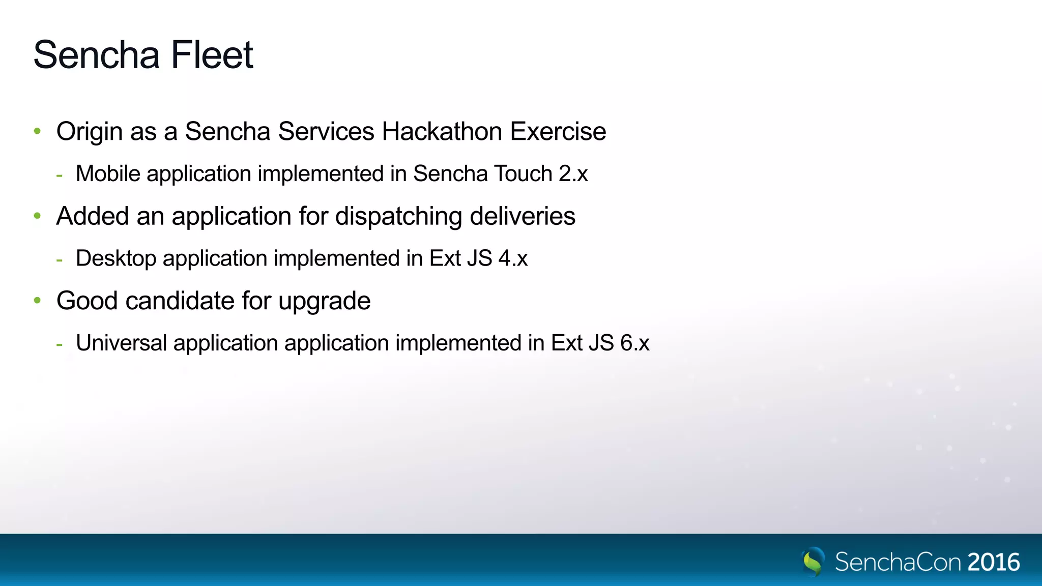 Sencha Fleet
• Origin as a Sencha Services Hackathon Exercise
- Mobile application implemented in Sencha Touch 2.x
• Added an application for dispatching deliveries
- Desktop application implemented in Ext JS 4.x
• Good candidate for upgrade
- Universal application application implemented in Ext JS 6.x
 