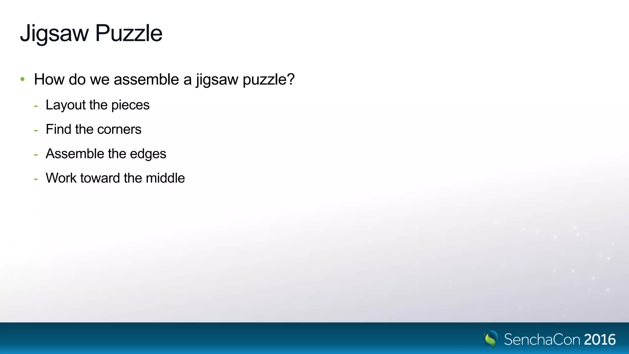 Jigsaw Puzzle
• How do we assemble a jigsaw puzzle?
- Layout the pieces
- Find the corners
- Assemble the edges
- Work toward the middle
 