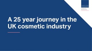 A 25 year journey in the
UK cosmetic industry
 