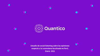 Estudio de social listening sobre las opiniones
respecto a la cuarentena focalizada en Perú.
Enero 2021
 