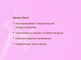 Шейки Vision
• Восстанавливают энергетический
баланс организма
• Положительно влияют на обмен веществ
• Снимают нервное напряжение
• Нормализуют ритм сердца
 