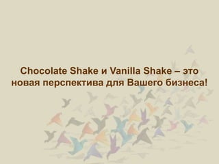 Chocolate Shake и Vanilla Shake – это
новая перспектива для Вашего бизнеса!
 