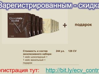 Стоимость и состав
эксклюзивного набора:
1 кейс шоколадный +
1 кейс ванильный +
подарок
244 у.е. 128 CV
подарок
егистрация тут: http://bit.ly/ecv_contra
 