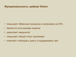• повышают обменные процессы в организме на 25%
• являются источниками энергии
• укрепляют иммунитет
• повышают общий тонус организма
• помогают соблюдать диету и поддерживать вес
Фунциональность шейков Vision
 