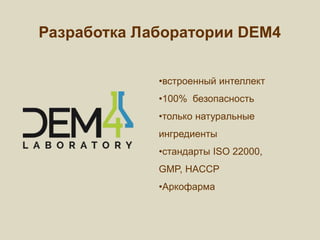 Разработка Лаборатории DEM4
•встроенный интеллект
•100% безопасность
•только натуральные
ингредиенты
•стандарты ISO 22000,
GMP, HACCP
•Аркофарма
 