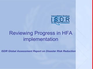 Reviewing Progress in HFA implementation ISDR Global Assessment Report on Disaster Risk Reduction 