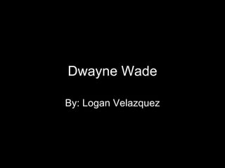 Dwayne Wade By: Logan Velazquez 
