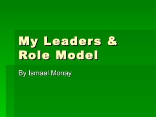 My Leaders & Role Model By Ismael Monay 
