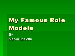 My Famous Role Models By Marvin Scaletta 