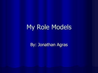 My Role Models

 By: Jonathan Agras
 