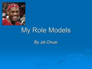 My Role Models
   By Jal Chuar
 