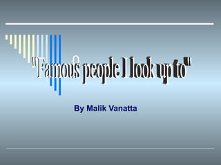0 By Malik Vanatta &quot;Famous people I look up to&quot; 