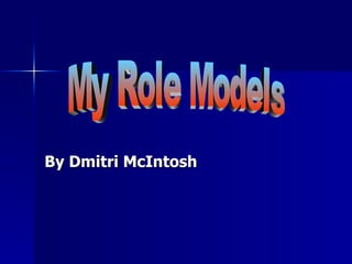 By Dmitri McIntosh My Role Models 