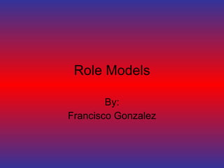 Role Models By: Francisco Gonzalez 